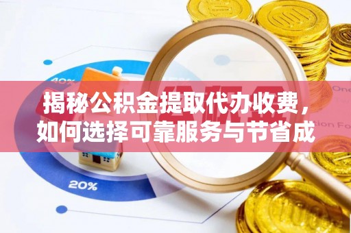 烈屿揭秘公积金提取代办收费，如何选择可靠服务与节省成本？