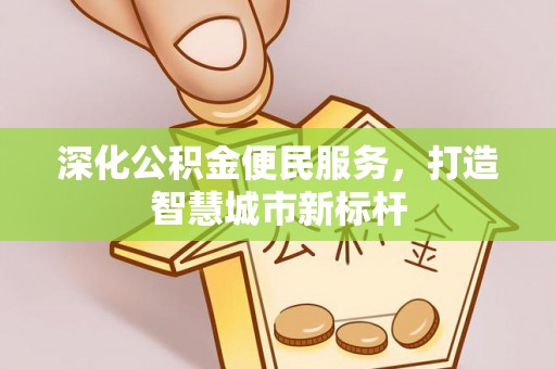 烈屿深化公积金便民服务，打造智慧城市新标杆