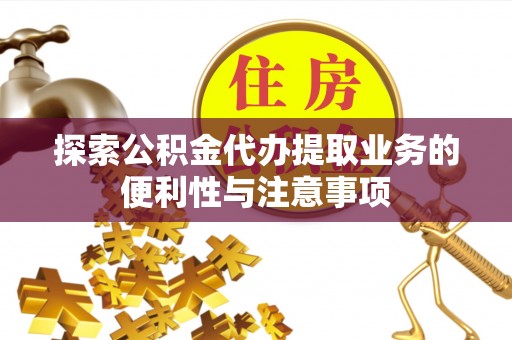 烈屿探索公积金代办提取业务的便利性与注意事项