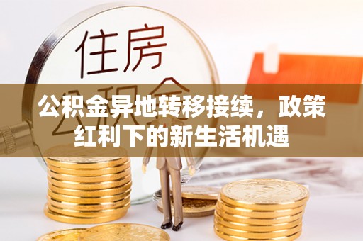 烈屿公积金异地转移接续，政策红利下的新生活机遇