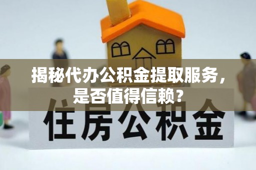 烈屿揭秘代办公积金提取服务，是否值得信赖？