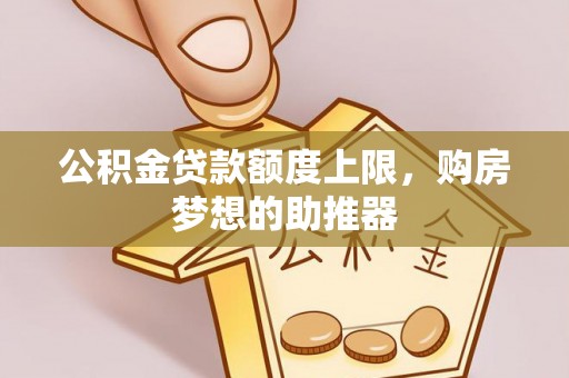 烈屿公积金贷款额度上限，购房梦想的助推器