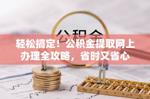 烈屿轻松搞定！公积金提取网上办理全攻略，省时又省心