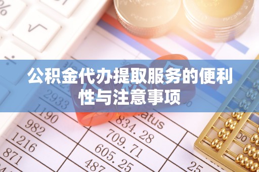 烈屿公积金代办提取服务的便利性与注意事项