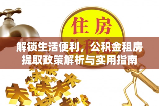 烈屿解锁生活便利，公积金租房提取政策解析与实用指南