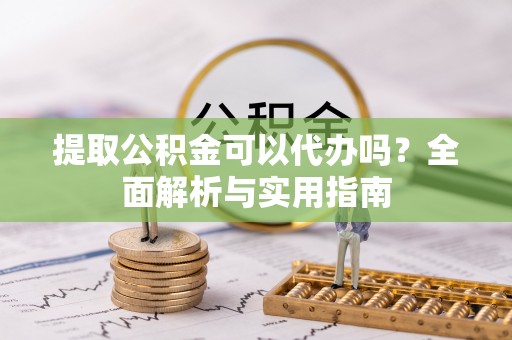 烈屿提取公积金可以代办吗？全面解析与实用指南