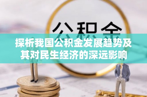 烈屿探析我国公积金发展趋势及其对民生经济的深远影响