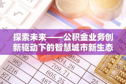 烈屿探索未来——公积金业务创新驱动下的智慧城市新生态