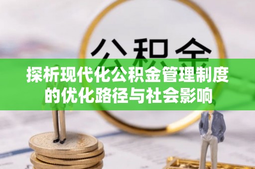烈屿探析现代化公积金管理制度的优化路径与社会影响