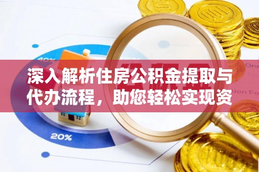 烈屿深入解析住房公积金提取与代办流程，助您轻松实现资金利用最大化