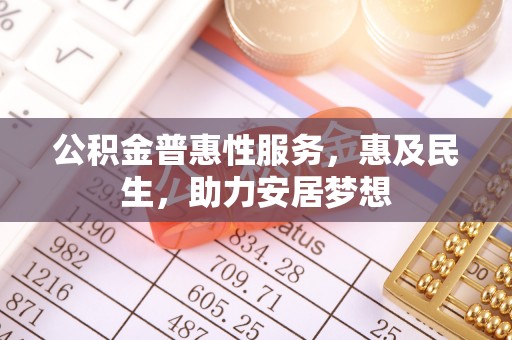 烈屿公积金普惠性服务，惠及民生，助力安居梦想