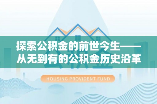 烈屿探索公积金的前世今生——从无到有的公积金历史沿革
