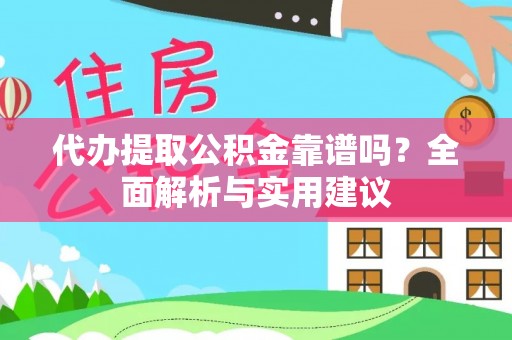 烈屿代办提取公积金靠谱吗？全面解析与实用建议