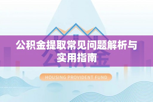 烈屿公积金提取常见问题解析与实用指南