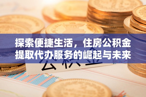 烈屿探索便捷生活，住房公积金提取代办服务的崛起与未来趋势
