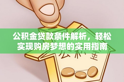 烈屿公积金贷款条件解析，轻松实现购房梦想的实用指南