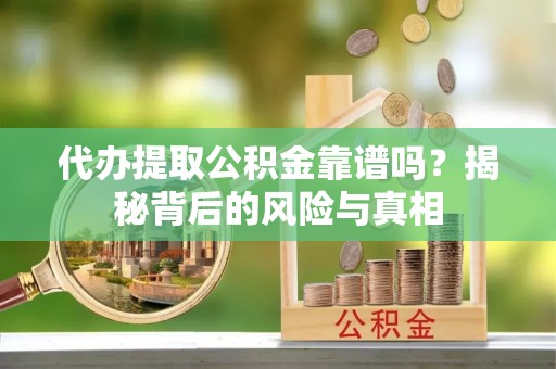 烈屿代办提取公积金靠谱吗？揭秘背后的风险与真相