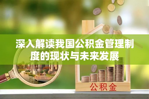 烈屿深入解读我国公积金管理制度的现状与未来发展
