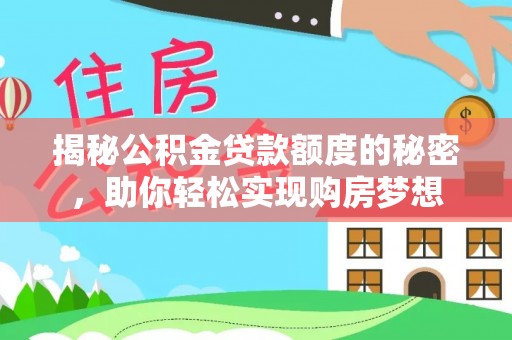 烈屿揭秘公积金贷款额度的秘密，助你轻松实现购房梦想