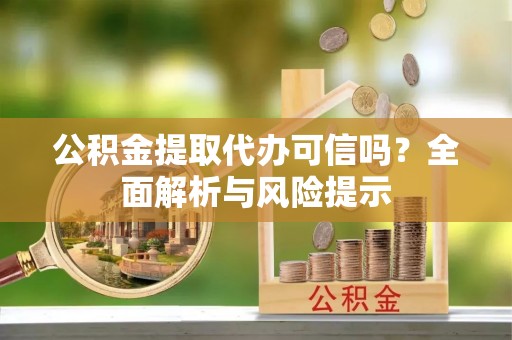 烈屿公积金提取代办可信吗？全面解析与风险提示