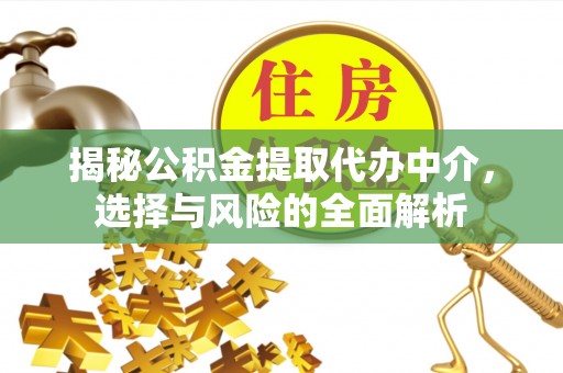 烈屿揭秘公积金提取代办中介，选择与风险的全面解析