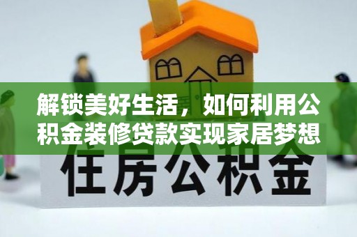 烈屿解锁美好生活，如何利用公积金装修贷款实现家居梦想