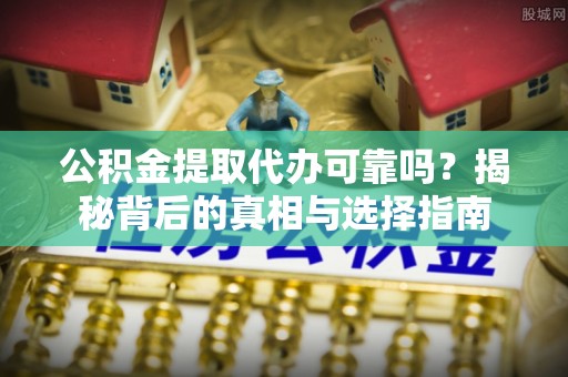 烈屿公积金提取代办可靠吗？揭秘背后的真相与选择指南
