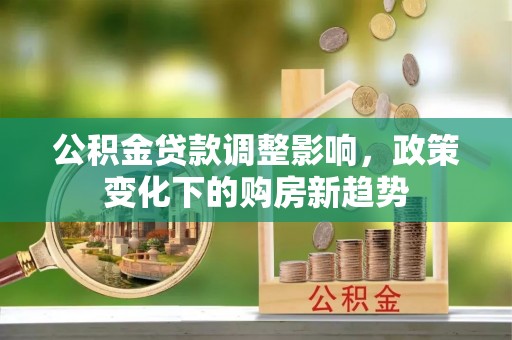 烈屿公积金贷款调整影响，政策变化下的购房新趋势