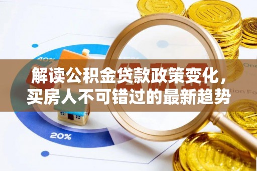 烈屿解读公积金贷款政策变化，买房人不可错过的最新趋势
