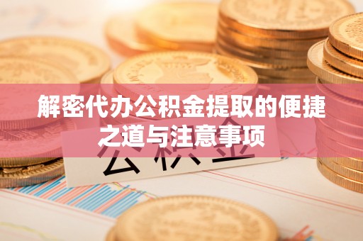 烈屿解密代办公积金提取的便捷之道与注意事项