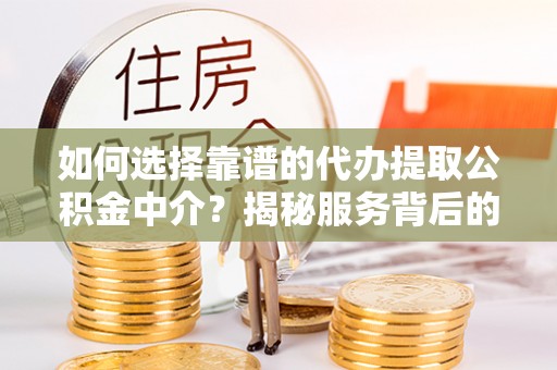 烈屿如何选择靠谱的代办提取公积金中介？揭秘服务背后的真相