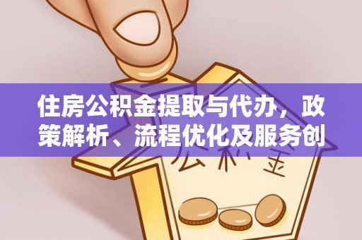 烈屿住房公积金提取与代办，政策解析、流程优化及服务创新