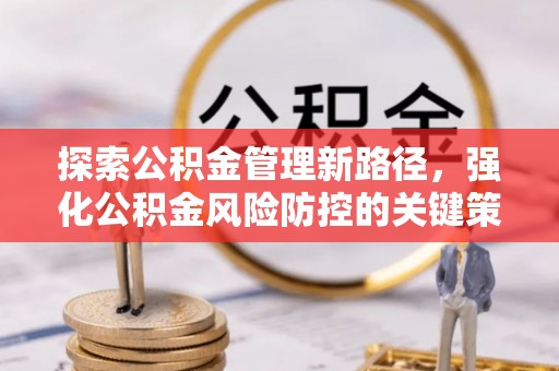 烈屿探索公积金管理新路径，强化公积金风险防控的关键策略