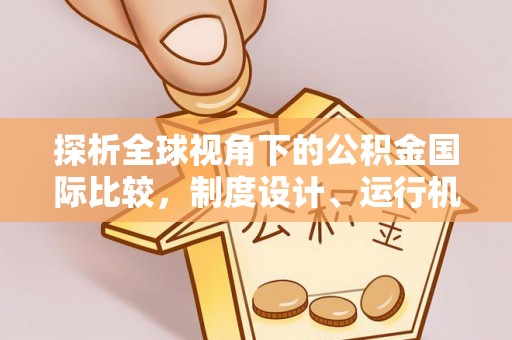 烈屿探析全球视角下的公积金国际比较，制度设计、运行机制与未来趋势