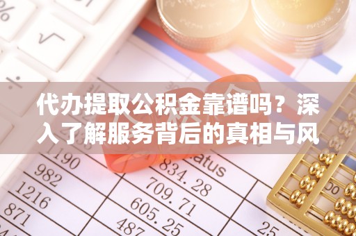 烈屿代办提取公积金靠谱吗？深入了解服务背后的真相与风险