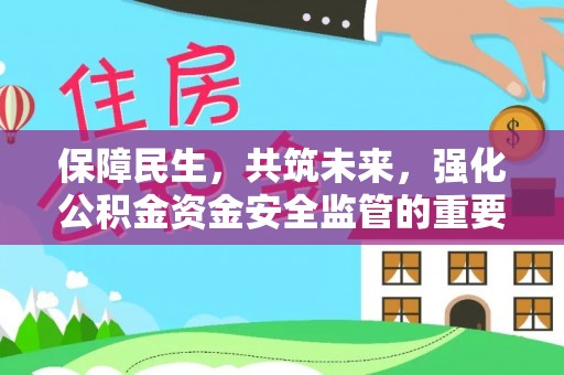 烈屿保障民生，共筑未来，强化公积金资金安全监管的重要性