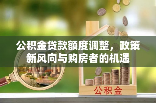 烈屿公积金贷款额度调整，政策新风向与购房者的机遇