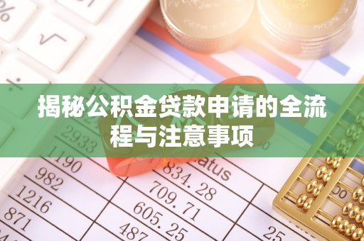 烈屿揭秘公积金贷款申请的全流程与注意事项