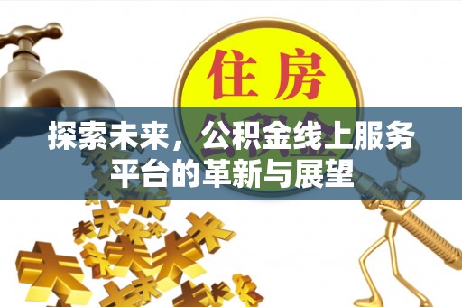 烈屿探索未来，公积金线上服务平台的革新与展望