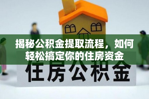 烈屿揭秘公积金提取流程，如何轻松搞定你的住房资金