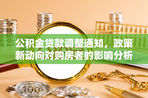 烈屿公积金贷款调整通知，政策新动向对购房者的影响分析