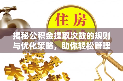 烈屿揭秘公积金提取次数的规则与优化策略，助你轻松管理财务