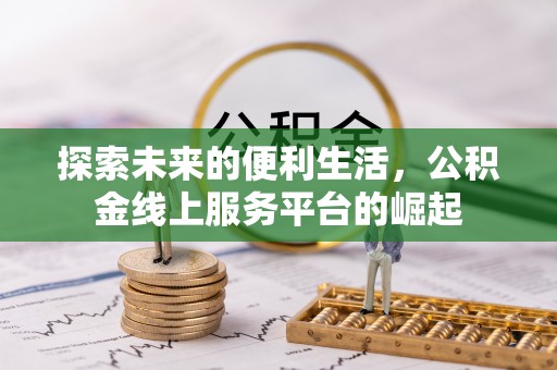烈屿探索未来的便利生活，公积金线上服务平台的崛起