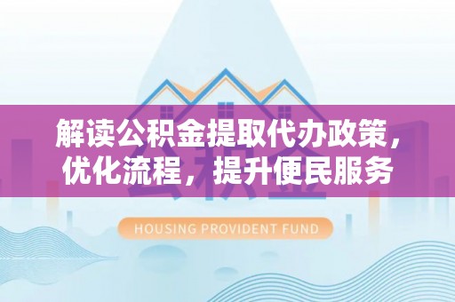烈屿解读公积金提取代办政策，优化流程，提升便民服务