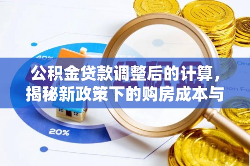 烈屿公积金贷款调整后的计算，揭秘新政策下的购房成本与规划策略