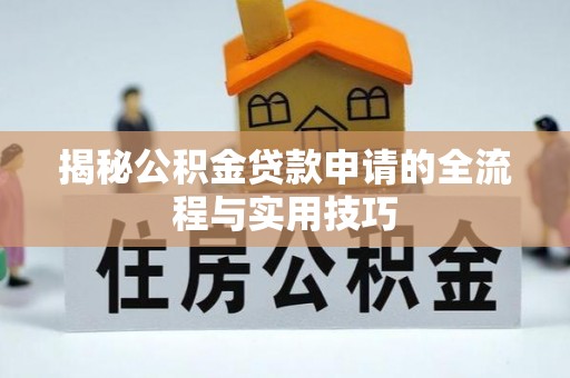烈屿揭秘公积金贷款申请的全流程与实用技巧