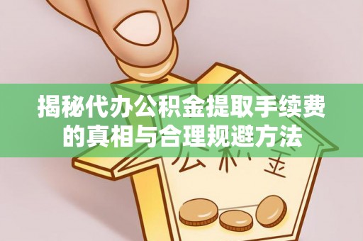 烈屿揭秘代办公积金提取手续费的真相与合理规避方法