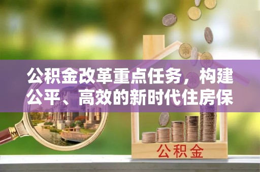 烈屿公积金改革重点任务，构建公平、高效的新时代住房保障体系