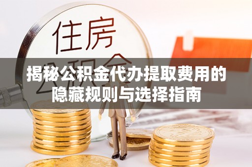 烈屿揭秘公积金代办提取费用的隐藏规则与选择指南