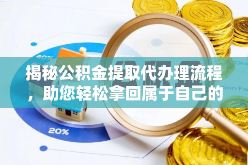 烈屿揭秘公积金提取代办理流程，助您轻松拿回属于自己的钱